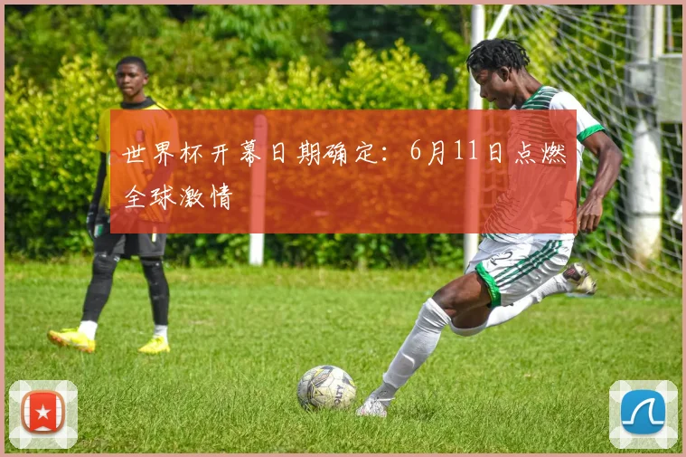 世界杯开幕日期确定：6月11日点燃全球激情