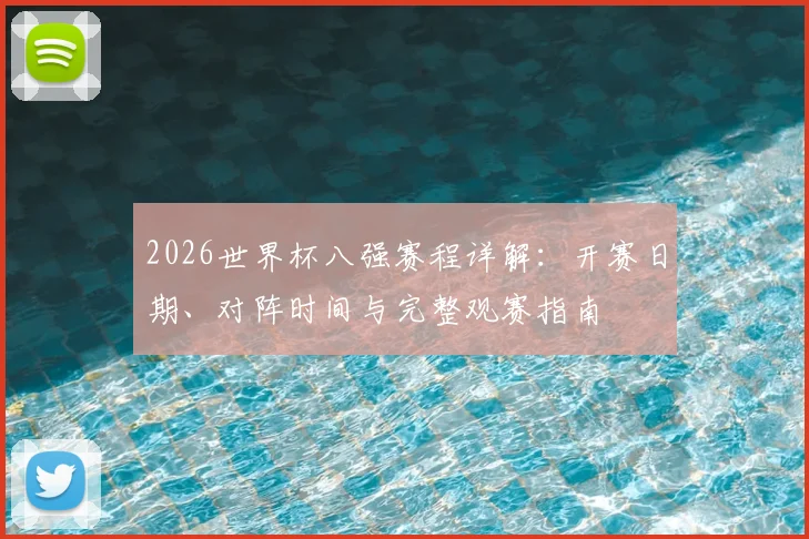 2026世界杯八强赛程详解：开赛日期、对阵时间与完整观赛指南