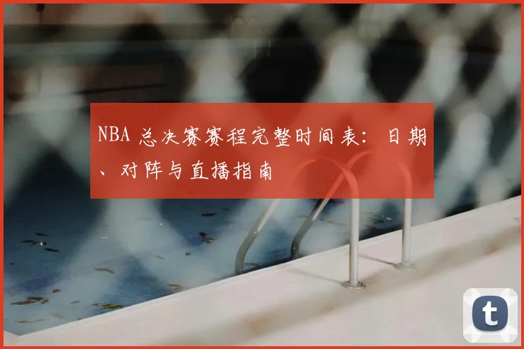 NBA 总决赛赛程完整时间表：日期、对阵与直播指南
