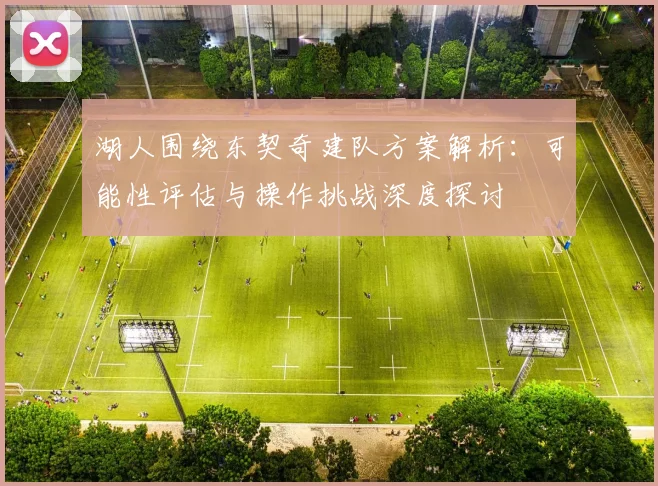 湖人围绕东契奇建队方案解析：可能性评估与操作挑战深度探讨