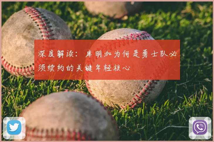 深度解读：库明加为何是勇士队必须续约的关键年轻核心
