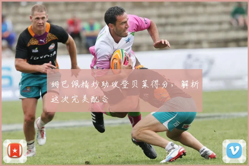 姆巴佩精妙助攻登贝莱得分，解析这次完美配合