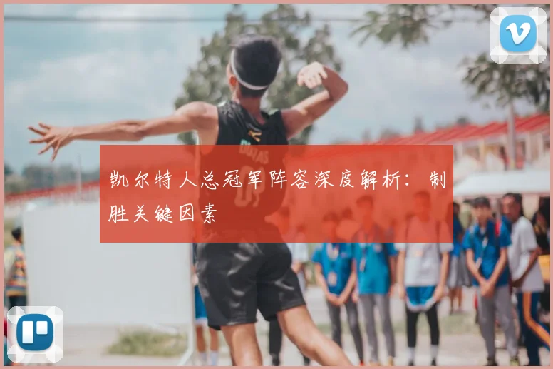 凯尔特人总冠军阵容深度解析：制胜关键因素