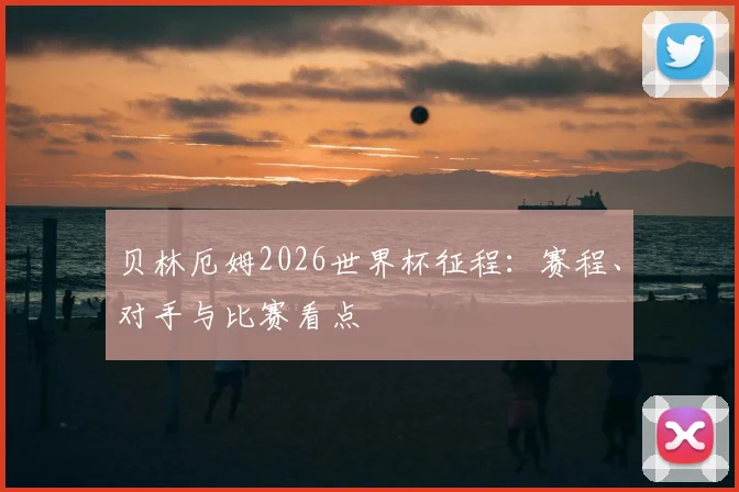 贝林厄姆2026世界杯征程：赛程、对手与比赛看点