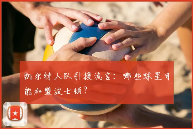 凯尔特人队引援流言：哪些球星可能加盟波士顿？