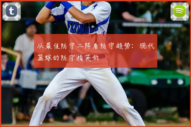 从最佳防守二阵看防守趋势：现代篮球的防守精英们