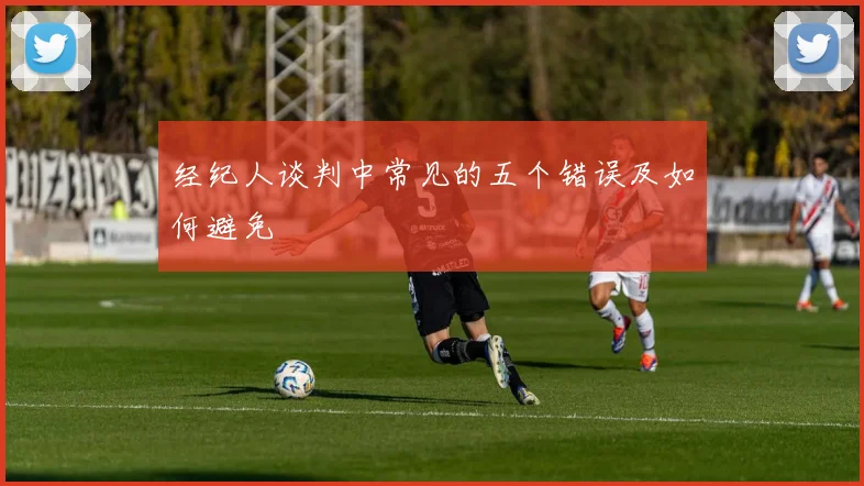 经纪人谈判中常见的五个错误及如何避免