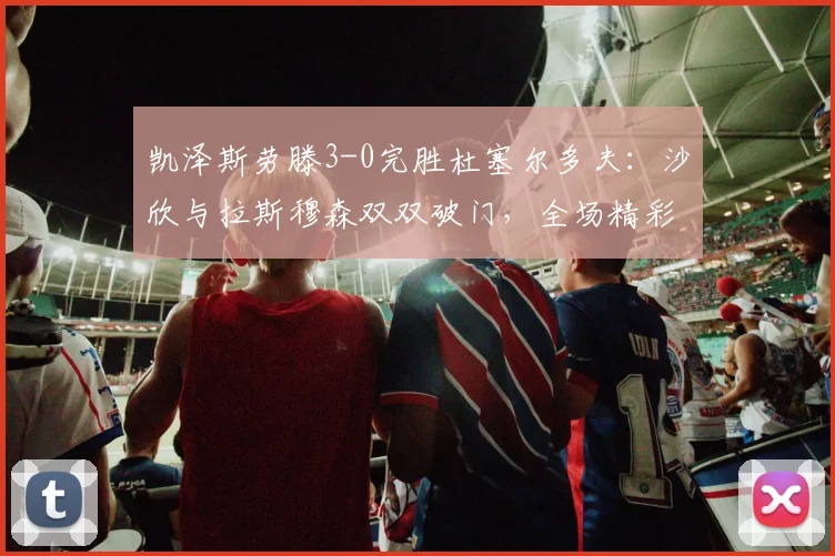 凯泽斯劳滕3-0完胜杜塞尔多夫：沙欣与拉斯穆森双双破门，全场精彩回顾与技术分析